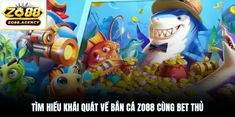 Tìm hiểu khái quát về bắn cá Zo88 cùng bet thủ